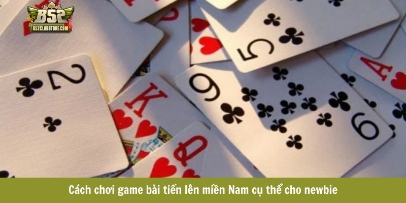 Cách chơi game bài tiến lên miền Nam cụ thể cho newbie Cách chơi game bài tiến lên miền Nam cụ thể cho newbie