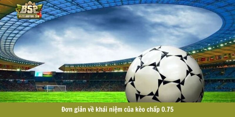 Đơn giản về khái niệm của kèo chấp 0.75 Đơn giản về khái niệm của kèo chấp 0.75