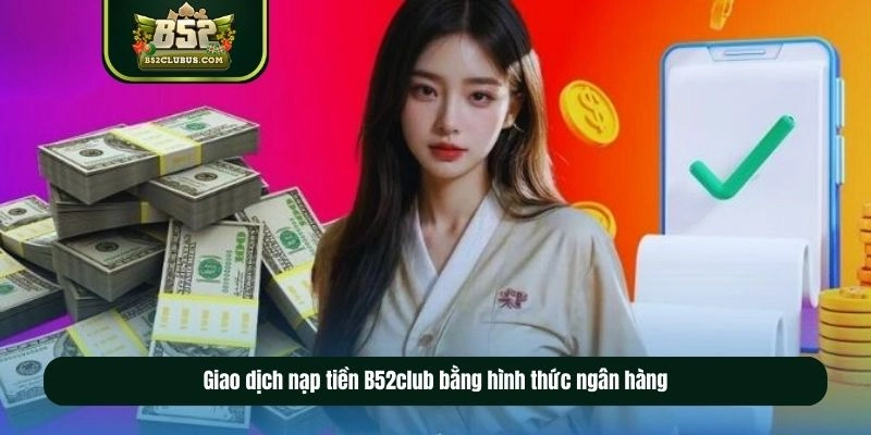 Giao dịch nạp tiền B52club bằng hình thức ngân hàng
